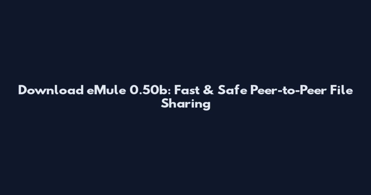 Download eMule 0.50b: Fast & Safe Peer-to-Peer File Sharing