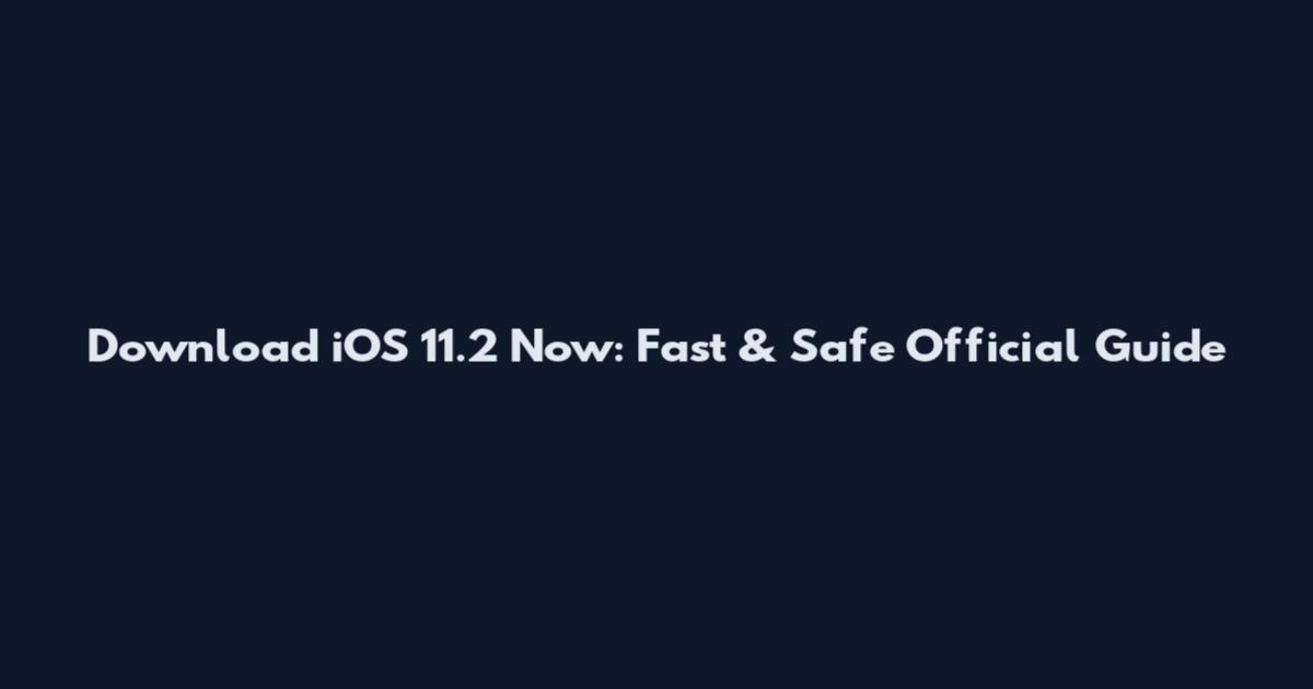 Download iOS 11.2 Now: Fast & Safe Official Guide