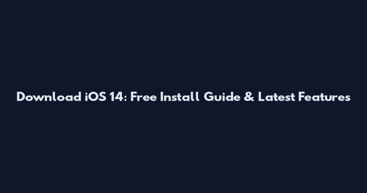 Download iOS 14: Free Install Guide & Latest Features