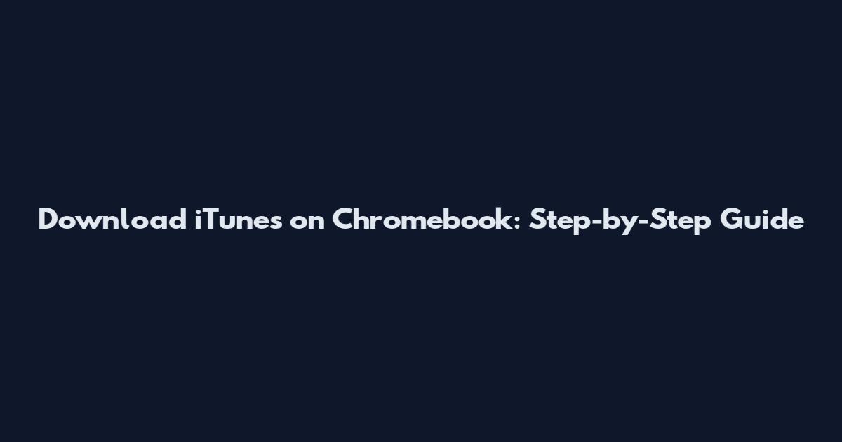 Download iTunes on Chromebook: Step-by-Step Guide