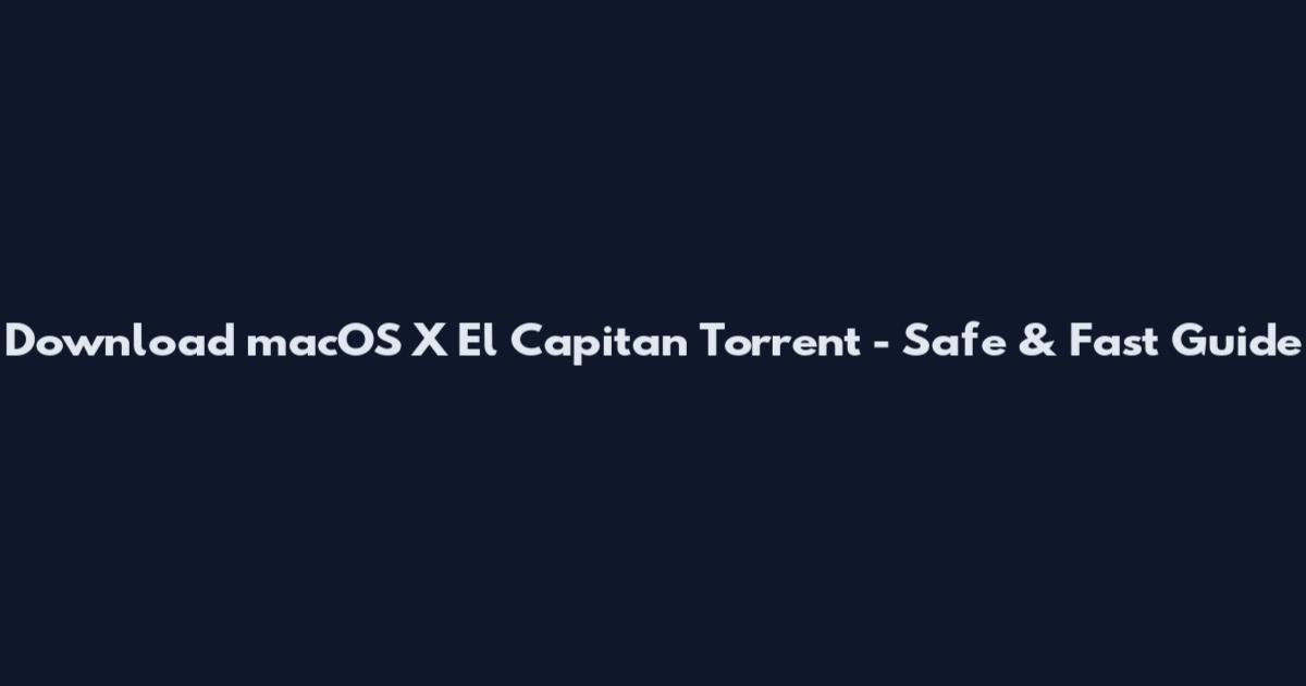 Download macOS X El Capitan Torrent - Safe & Fast Guide