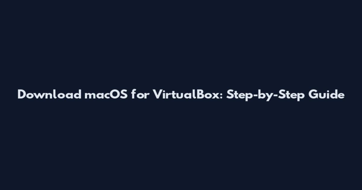 Download macOS for VirtualBox: Step-by-Step Guide