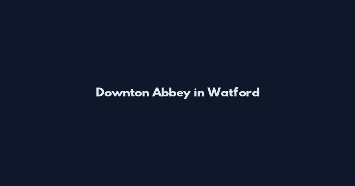 Downton Abbey in Watford