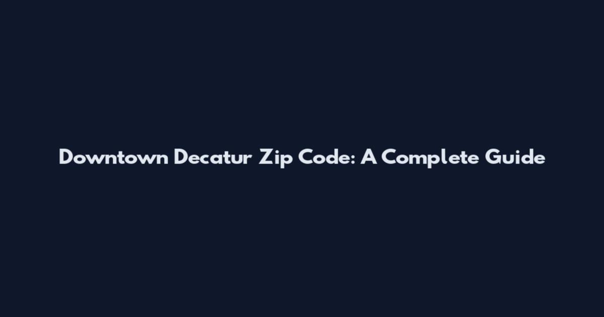 Downtown Decatur Zip Code: A Complete Guide