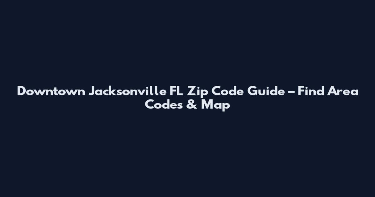 Downtown Jacksonville FL Zip Code Guide – Find Area Codes & Map
