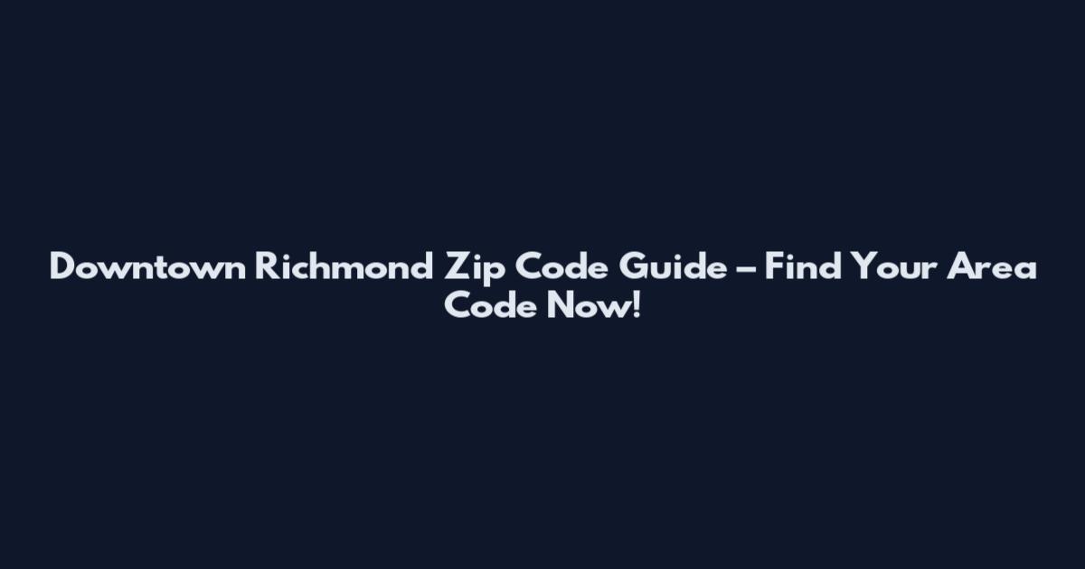 Downtown Richmond Zip Code Guide – Find Your Area Code Now!