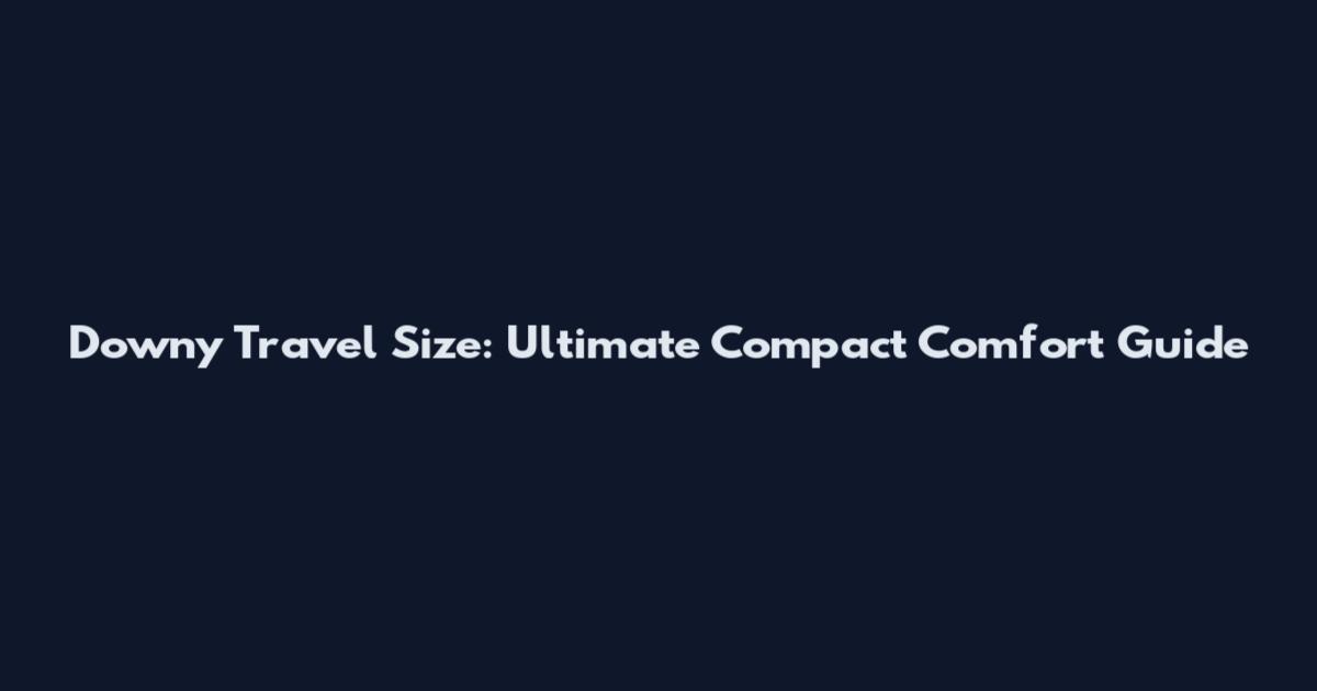 Downy Travel Size: Ultimate Compact Comfort Guide
