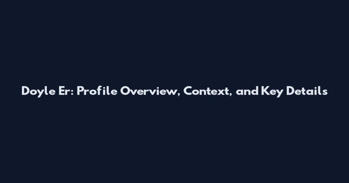Doyle Er: Profile Overview, Context, and Key Details