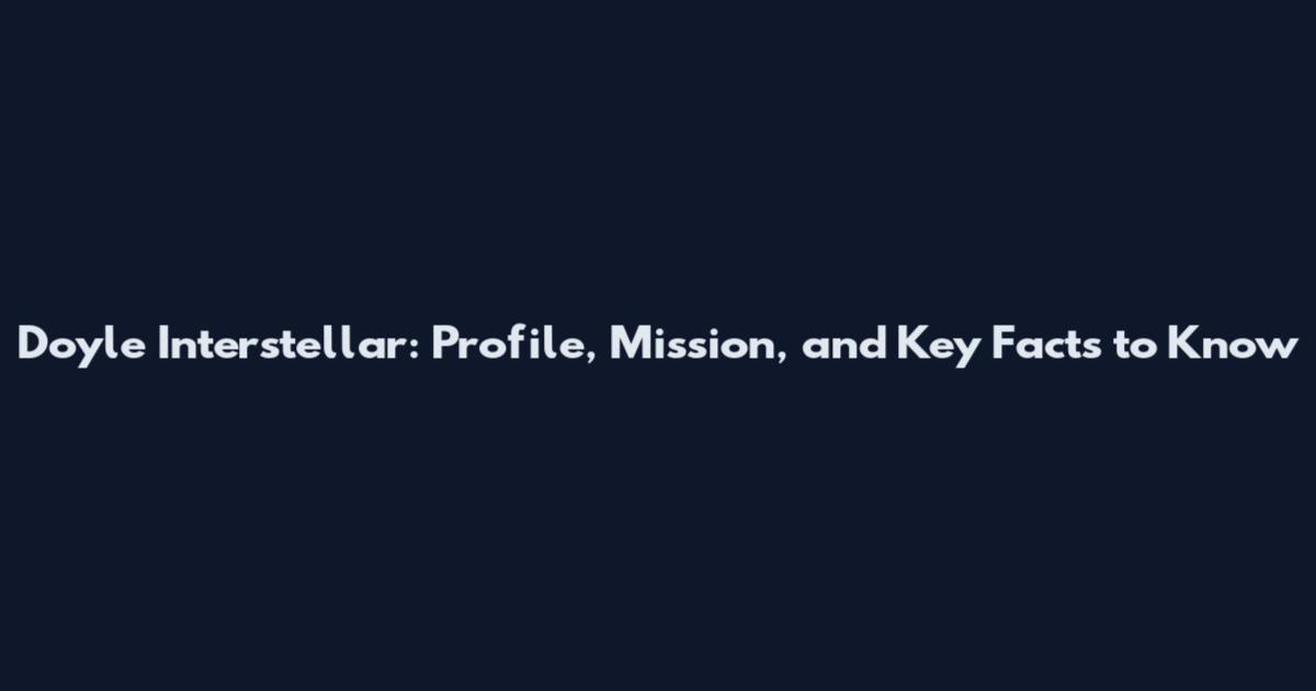 Doyle Interstellar: Profile, Mission, and Key Facts to Know