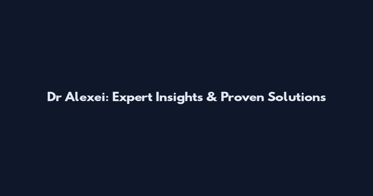 Dr Alexei: Expert Insights & Proven Solutions