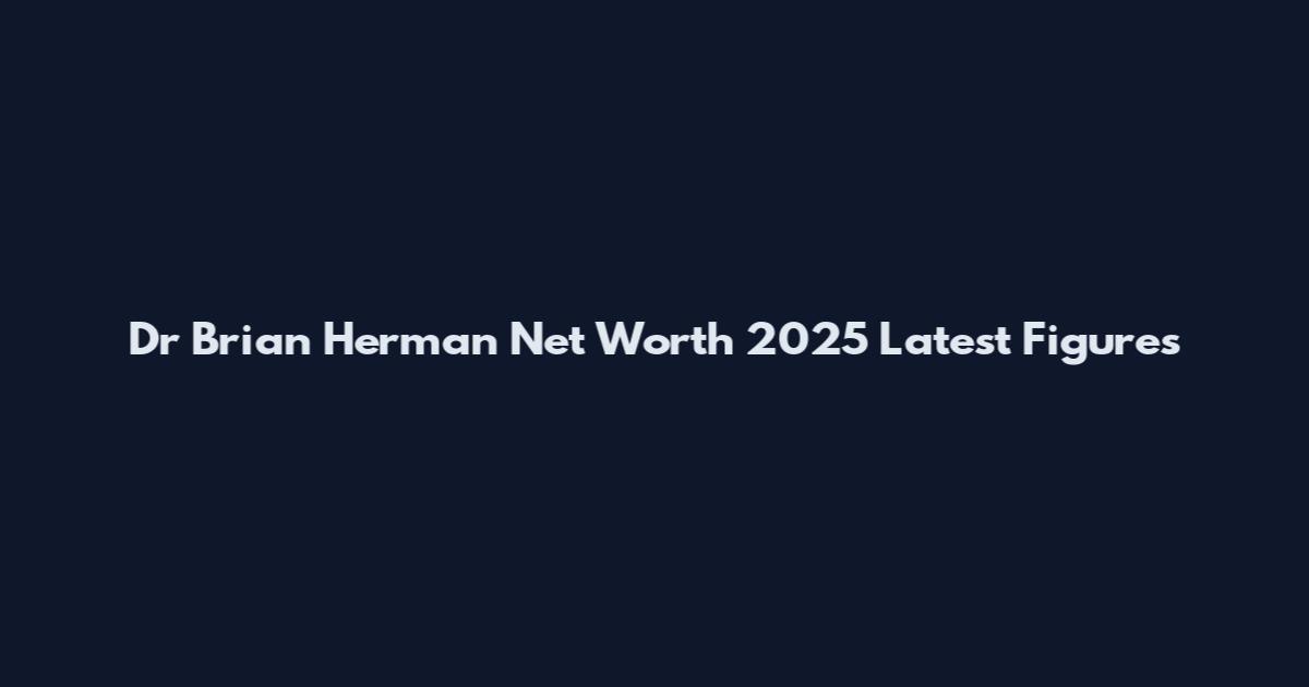Dr Brian Herman Net Worth 2025 Latest Figures