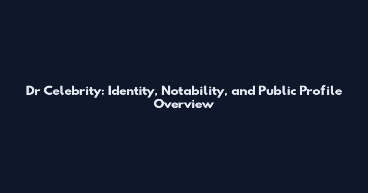 Dr Celebrity: Identity, Notability, and Public Profile Overview