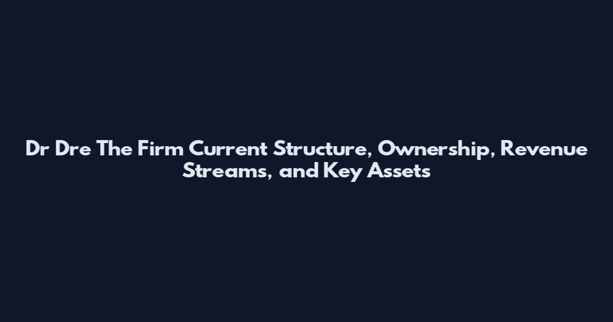 Dr Dre The Firm Current Structure, Ownership, Revenue Streams, and Key Assets