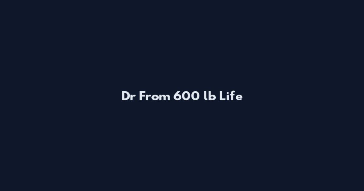 Dr From 600 lb Life