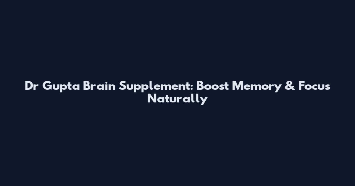 Dr Gupta Brain Supplement: Boost Memory & Focus Naturally