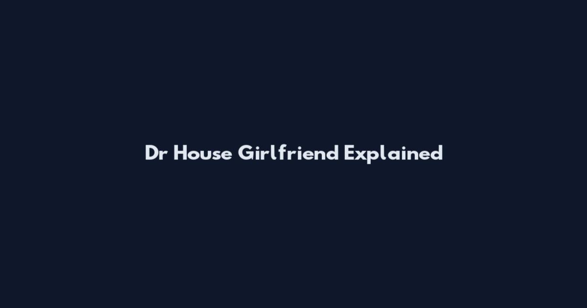 Dr House Girlfriend Explained