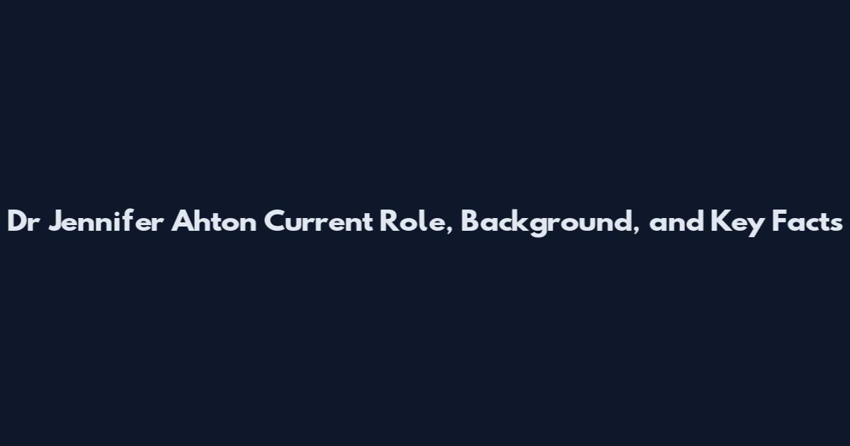 Dr Jennifer Ahton Current Role, Background, and Key Facts