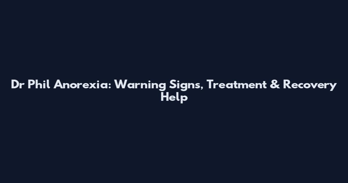Dr Phil Anorexia: Warning Signs, Treatment & Recovery Help