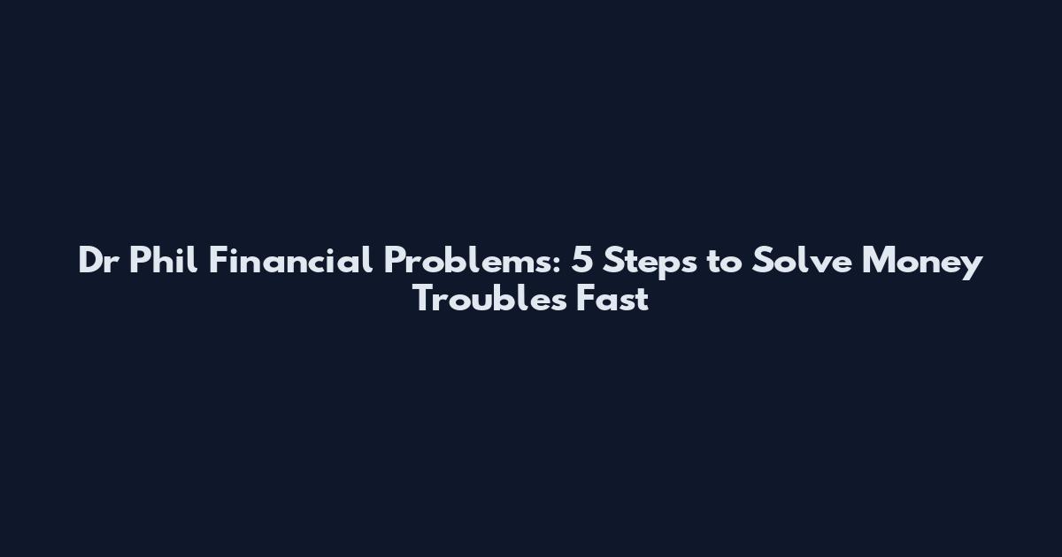 Dr Phil Financial Problems: 5 Steps to Solve Money Troubles Fast