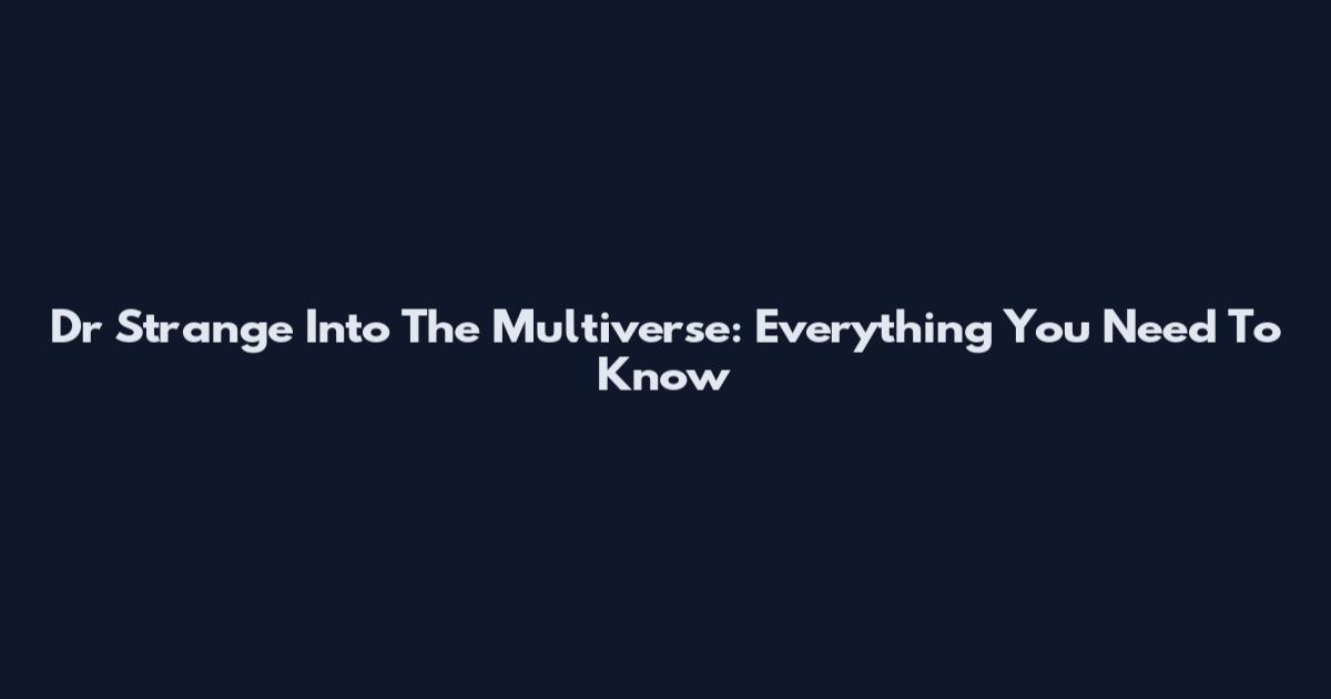 Dr Strange Into The Multiverse: Everything You Need To Know