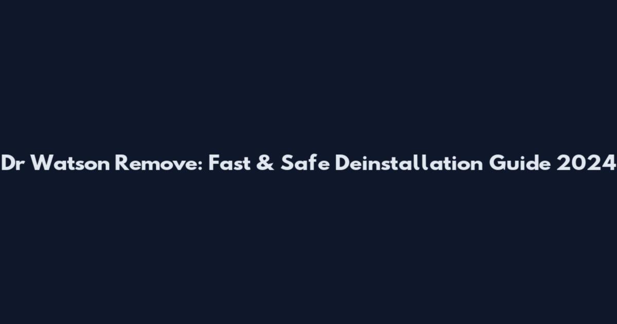 Dr Watson Remove: Fast & Safe Deinstallation Guide 2024