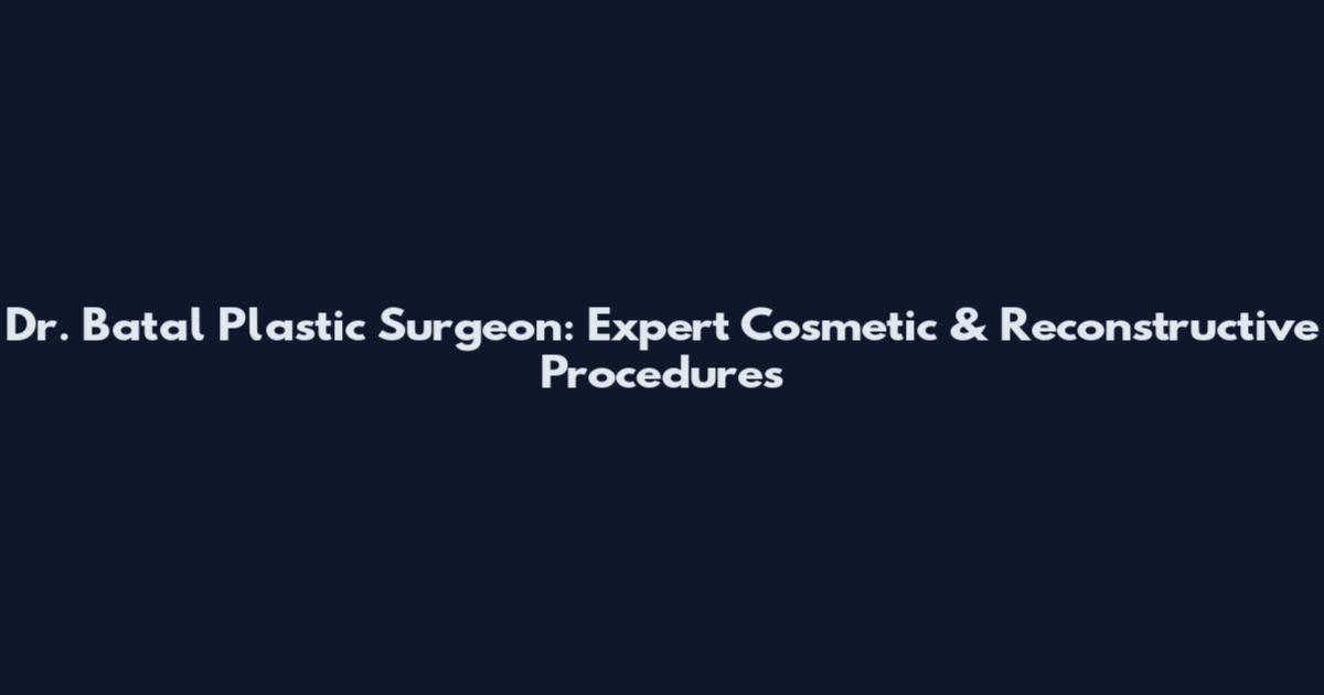 Dr. Batal Plastic Surgeon: Expert Cosmetic & Reconstructive Procedures