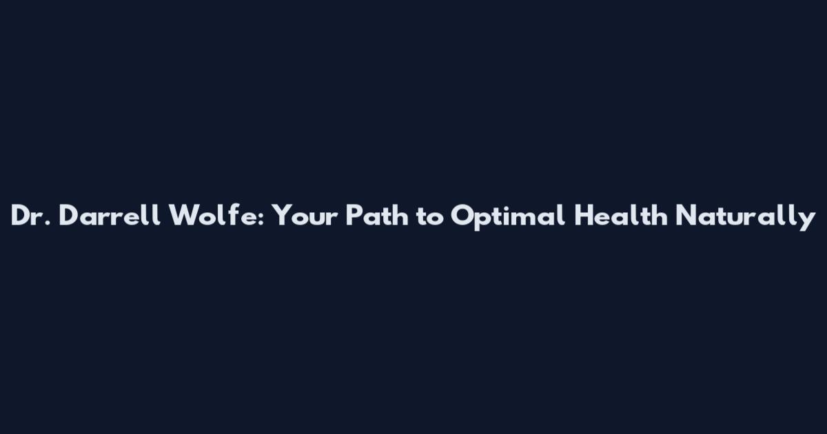 Dr. Darrell Wolfe: Your Path to Optimal Health Naturally