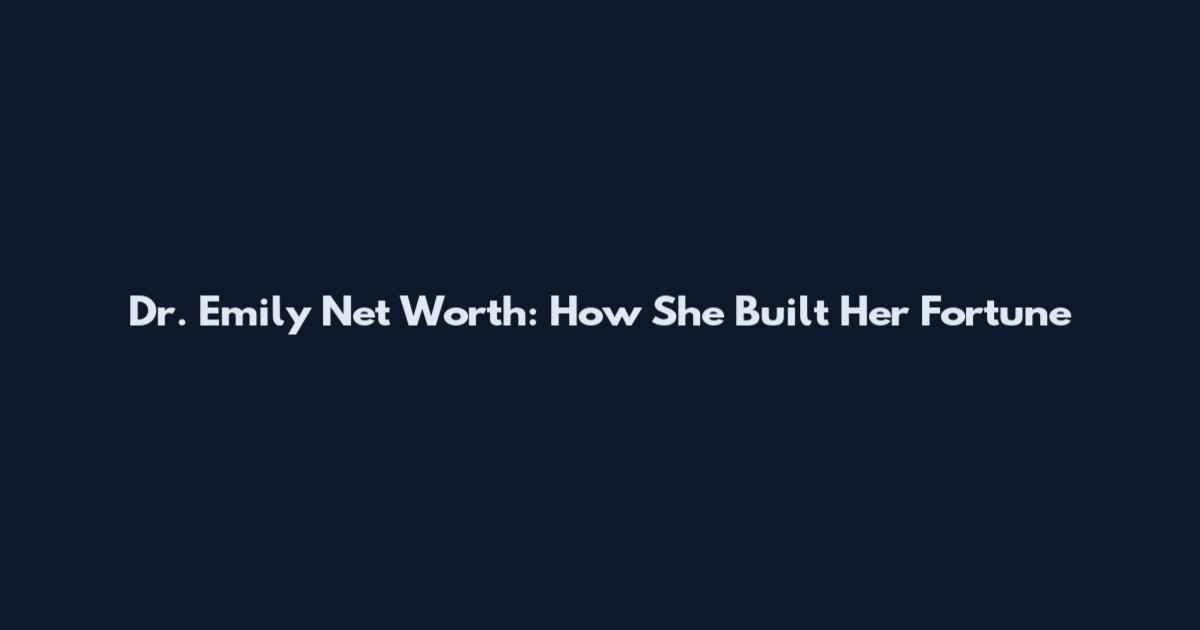 Dr. Emily Net Worth: How She Built Her Fortune