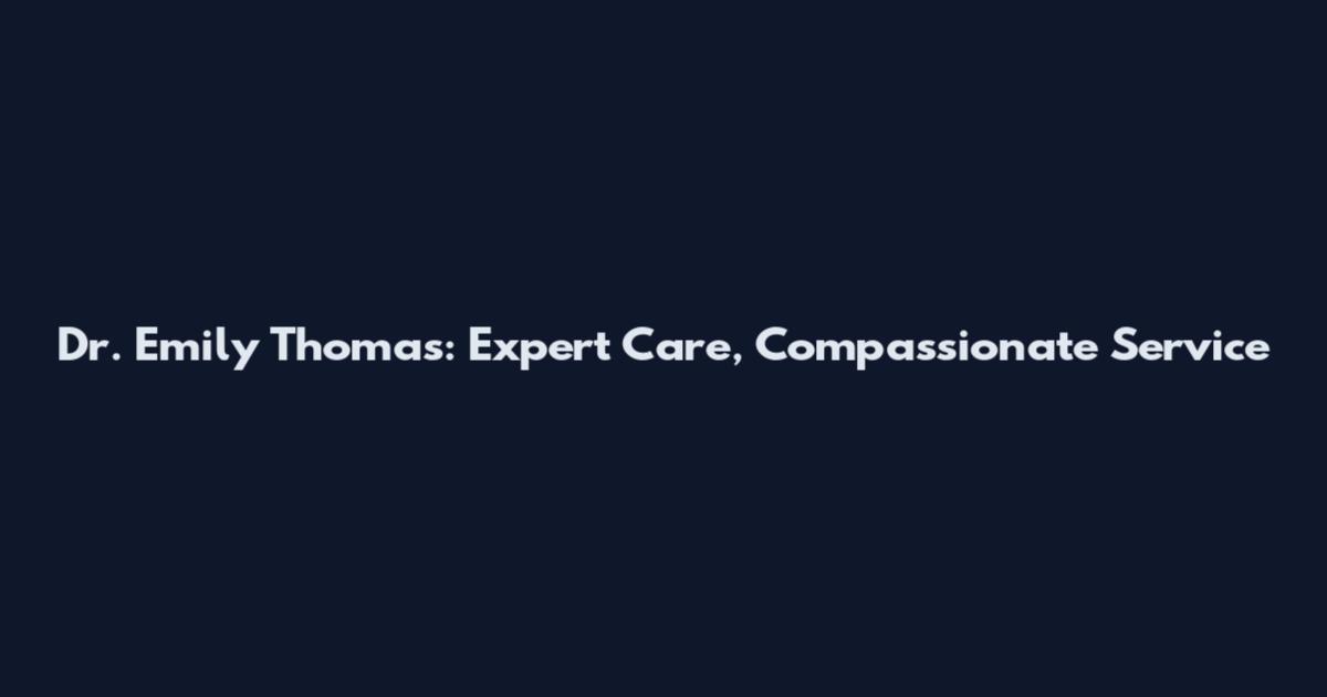 Dr. Emily Thomas: Expert Care, Compassionate Service