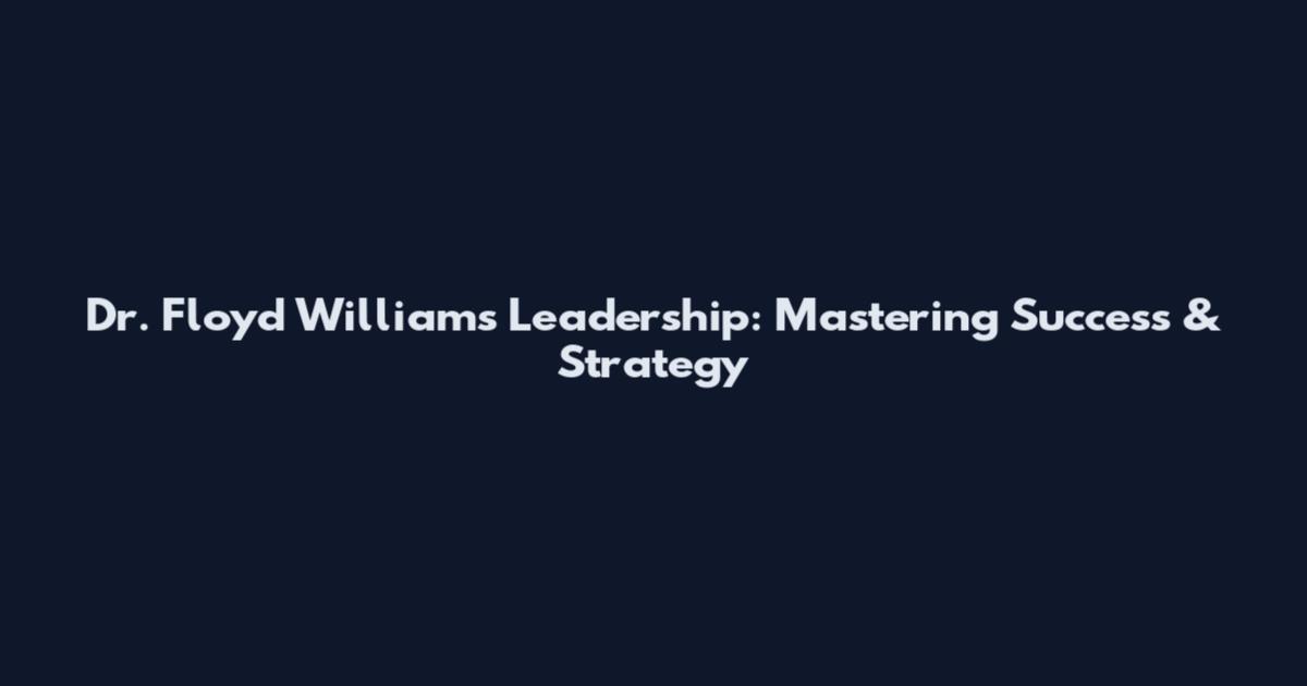 Dr. Floyd Williams Leadership: Mastering Success & Strategy