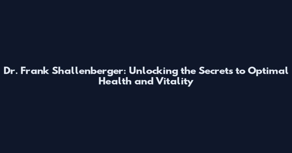 Dr. Frank Shallenberger: Unlocking the Secrets to Optimal Health and Vitality