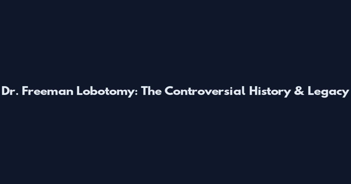 Dr. Freeman Lobotomy: The Controversial History & Legacy