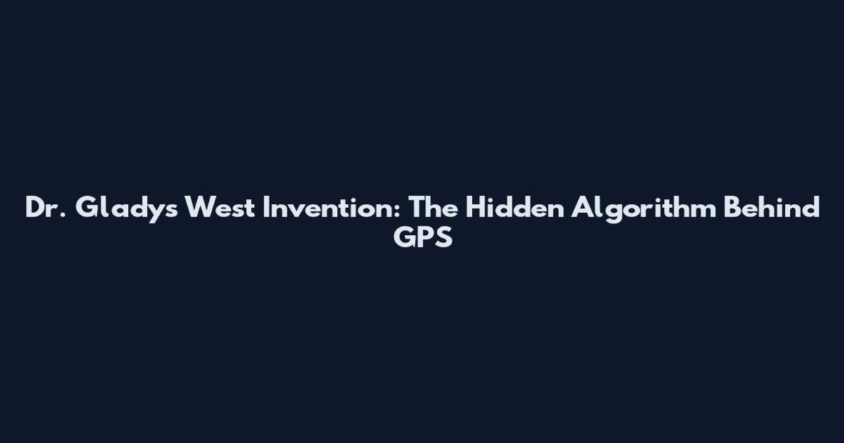 Dr. Gladys West Invention: The Hidden Algorithm Behind GPS