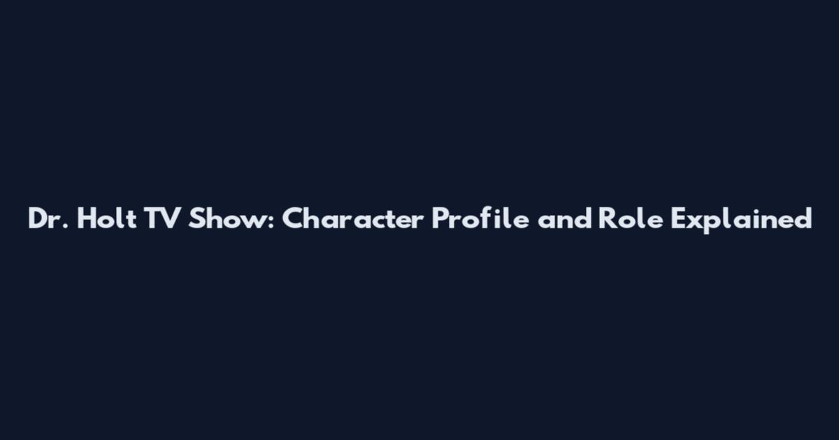 Dr. Holt TV Show: Character Profile and Role Explained