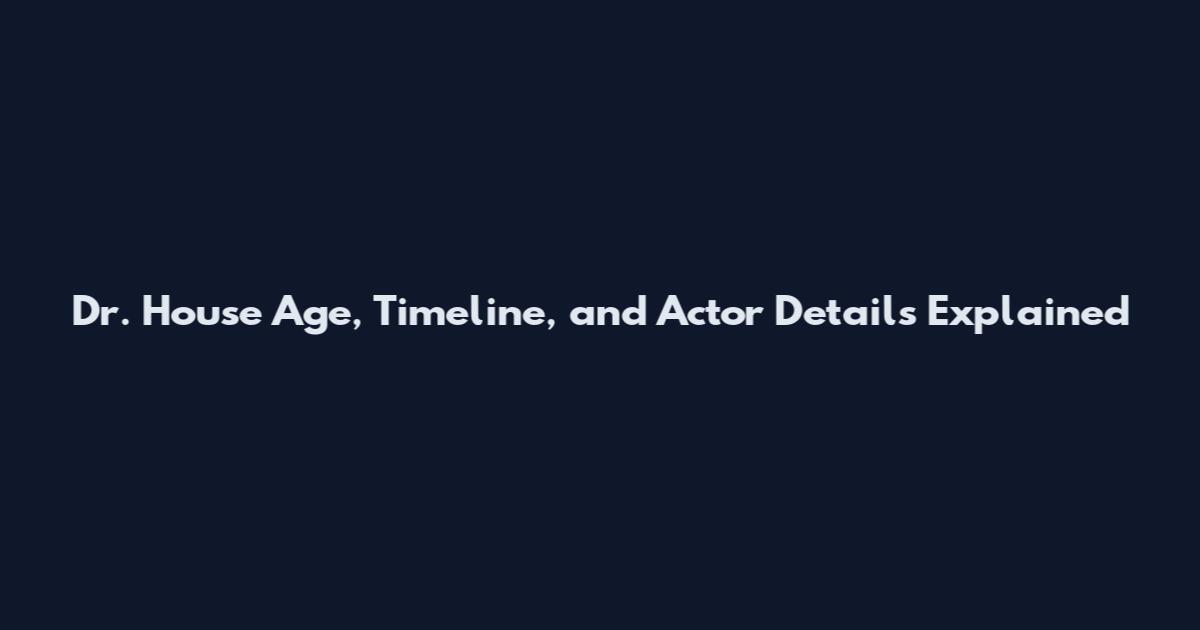 Dr. House Age, Timeline, and Actor Details Explained