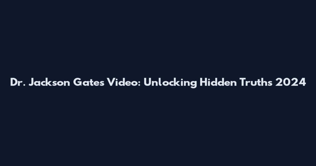 Dr. Jackson Gates Video: Unlocking Hidden Truths 2024