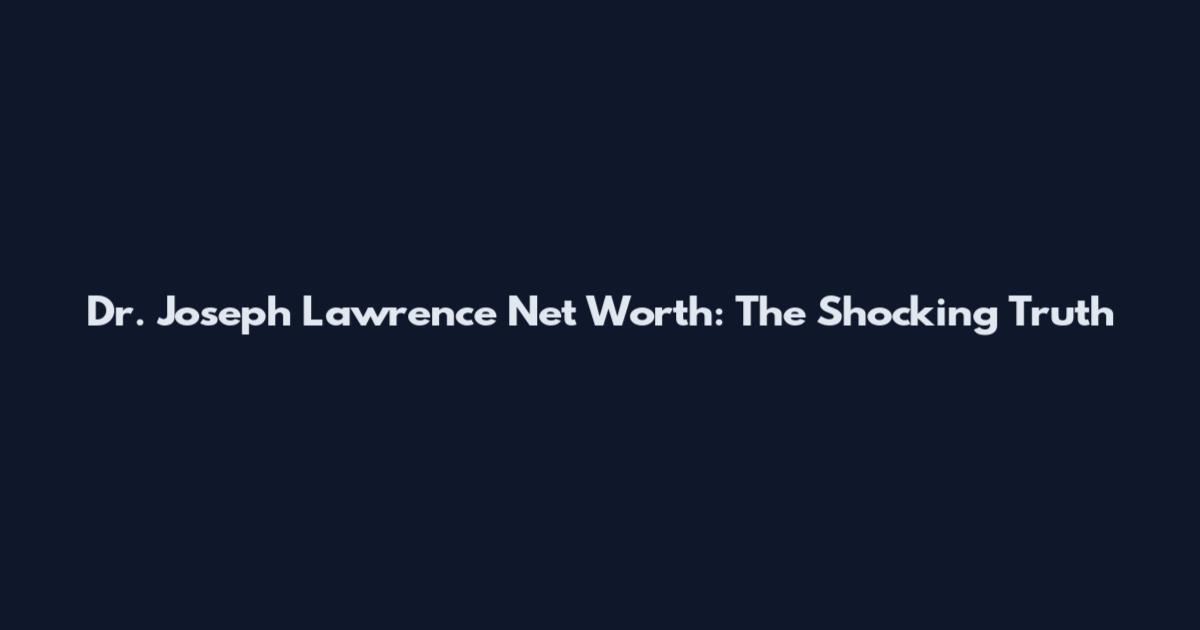 Dr. Joseph Lawrence Net Worth: The Shocking Truth