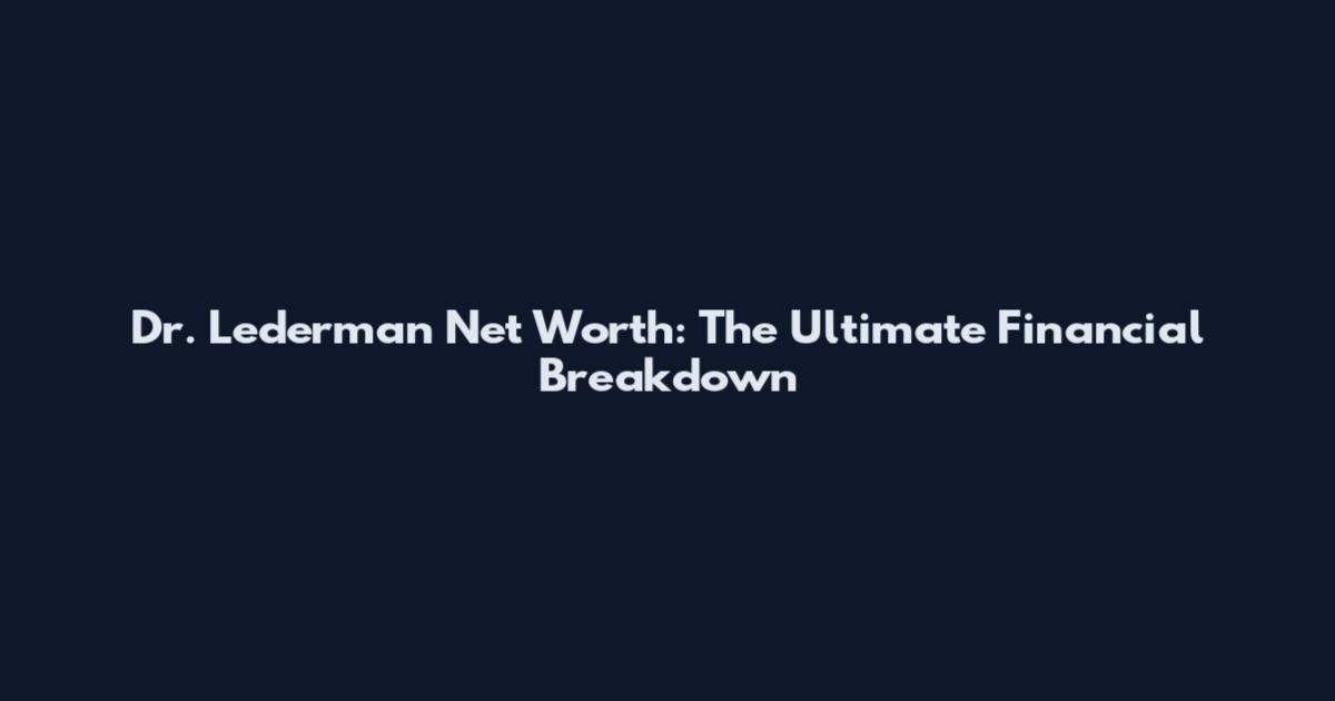 Dr. Lederman Net Worth: The Ultimate Financial Breakdown