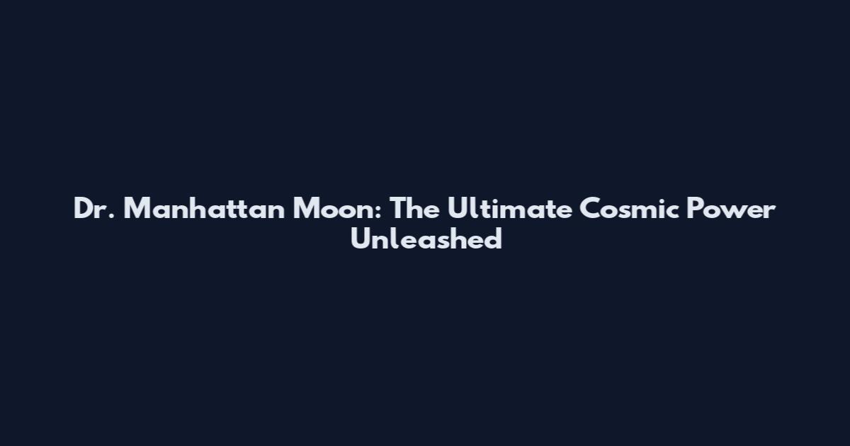 Dr. Manhattan Moon: The Ultimate Cosmic Power Unleashed
