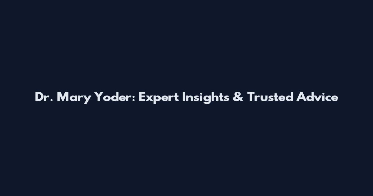 Dr. Mary Yoder: Expert Insights & Trusted Advice