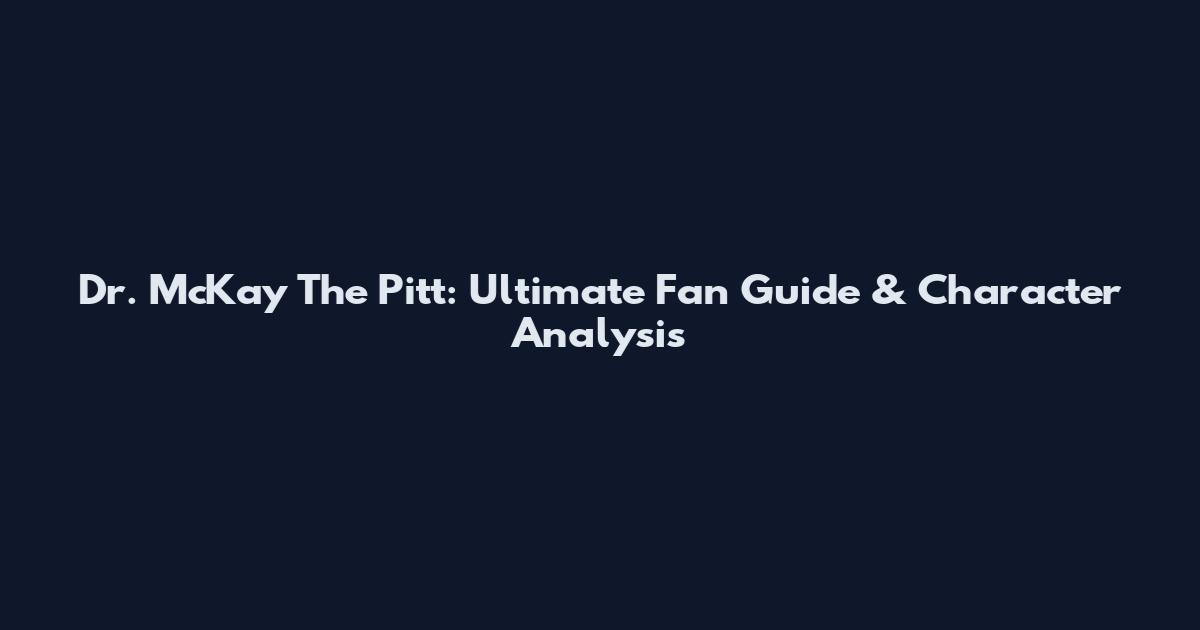 Dr. McKay The Pitt: Ultimate Fan Guide & Character Analysis