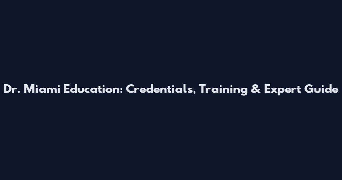 Dr. Miami Education: Credentials, Training & Expert Guide
