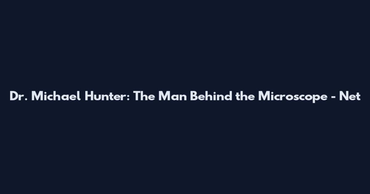 Dr. Michael Hunter: The Man Behind the Microscope - Net