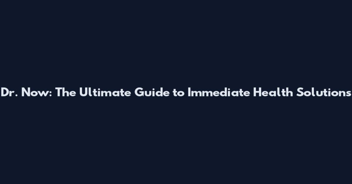 Dr. Now: The Ultimate Guide to Immediate Health Solutions