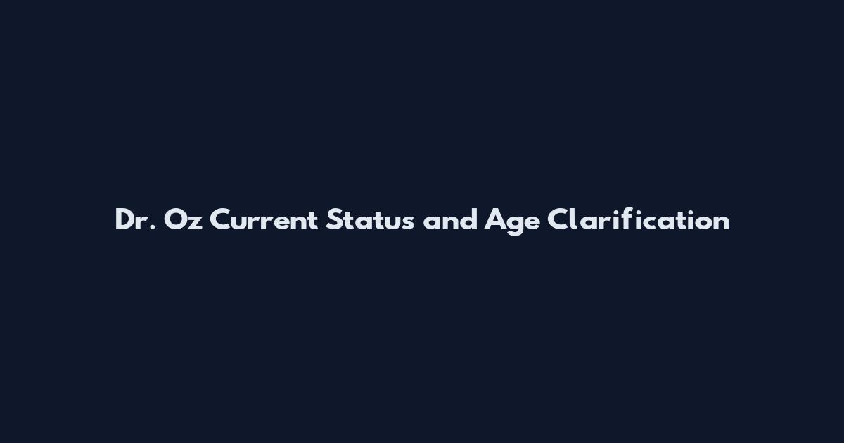 Dr. Oz Current Status and Age Clarification