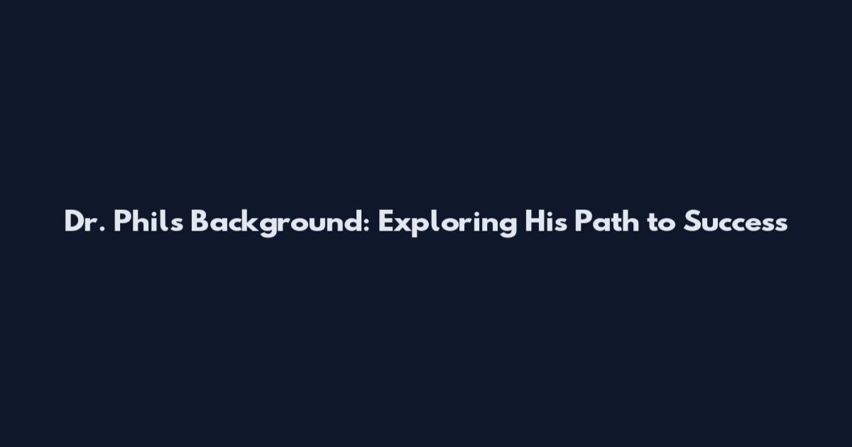 Dr. Phil's Background: Exploring His Path to Success