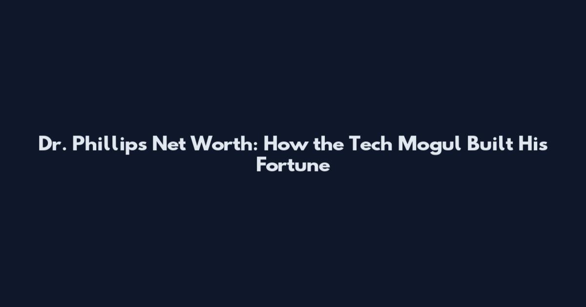 Dr. Phillips Net Worth: How the Tech Mogul Built His Fortune