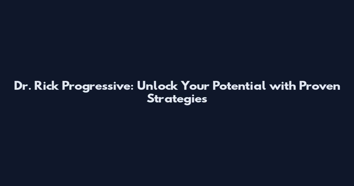 Dr. Rick Progressive: Unlock Your Potential with Proven Strategies