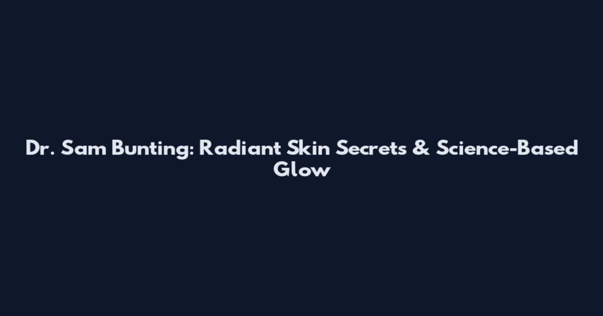 Dr. Sam Bunting: Radiant Skin Secrets & Science-Based Glow