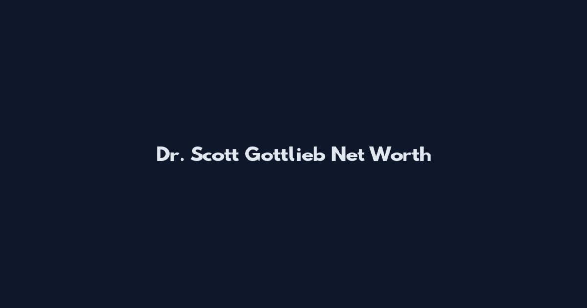 Dr. Scott Gottlieb Net Worth